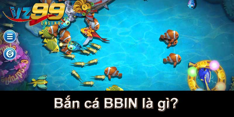 Bắn Cá BBIN - Sảnh game bắn cá VZ99 hàng đầu thị trường 6 Bắn cá BBIN là gì?